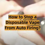 How to Stop a Disposable Vape From Auto Firing?